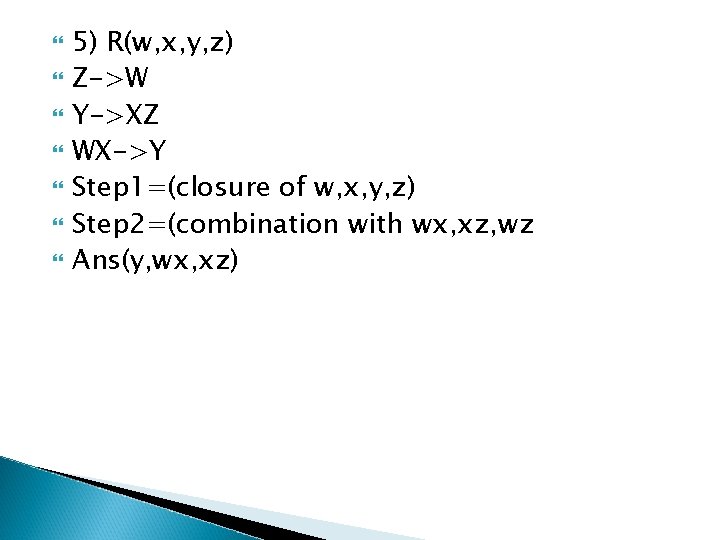  5) R(w, x, y, z) Z->W Y->XZ WX->Y Step 1=(closure of w, x,