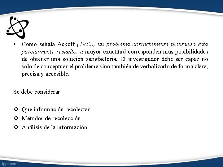  • Como señala Ackoff (1953), un problema correctamente planteado está parcialmente resuelto, a