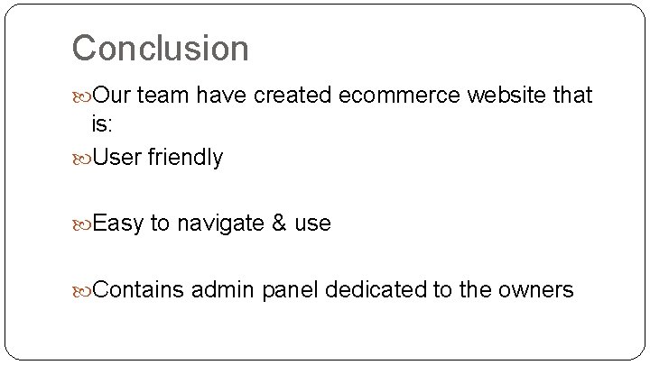 Conclusion Our team have created ecommerce website that is: User friendly Easy to navigate