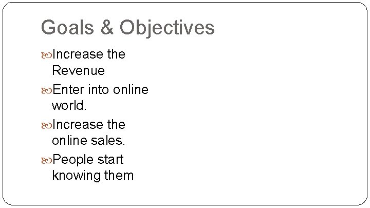 Goals & Objectives Increase the Revenue Enter into online world. Increase the online sales.