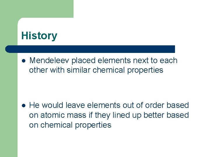 History l Mendeleev placed elements next to each other with similar chemical properties l