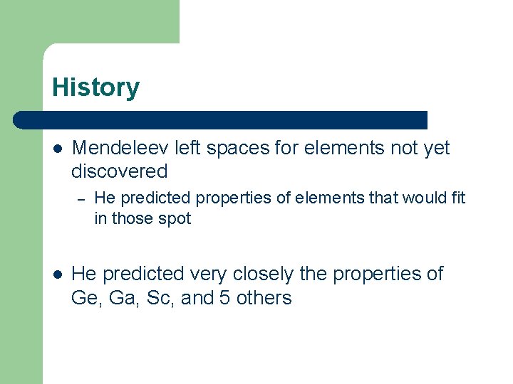 History l Mendeleev left spaces for elements not yet discovered – l He predicted