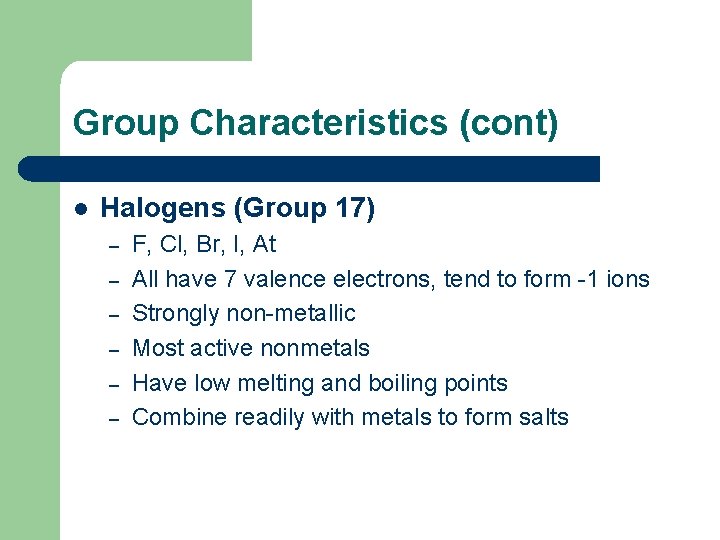 Group Characteristics (cont) l Halogens (Group 17) – – – F, Cl, Br, I,