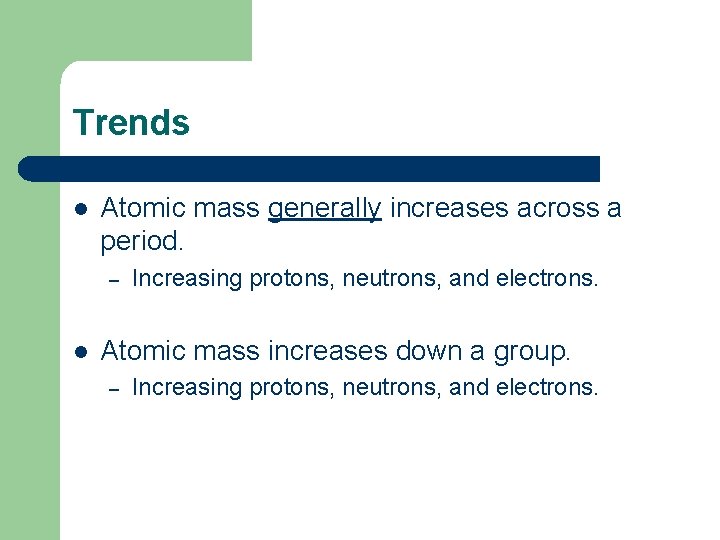 Trends l Atomic mass generally increases across a period. – l Increasing protons, neutrons,