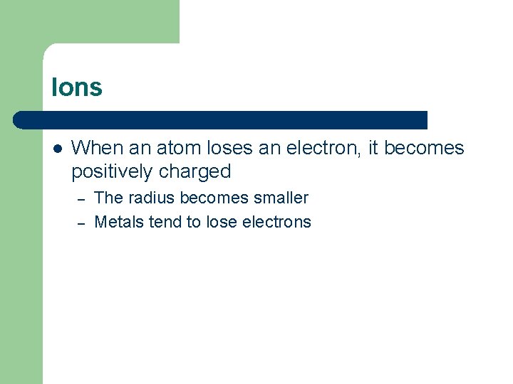 Ions l When an atom loses an electron, it becomes positively charged – –