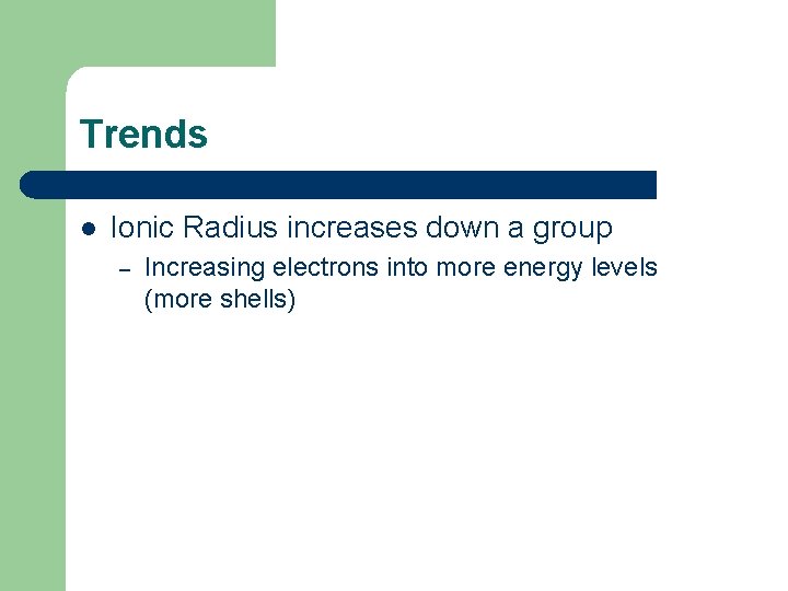 Trends l Ionic Radius increases down a group – Increasing electrons into more energy