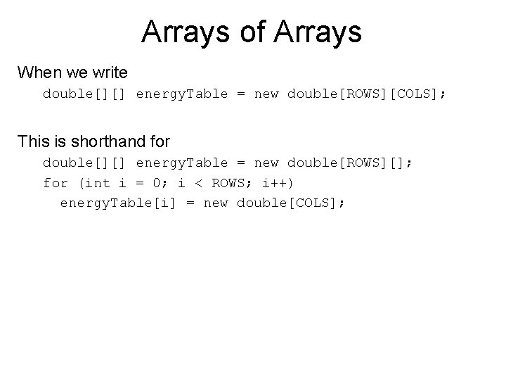 Arrays of Arrays When we write double[][] energy. Table = new double[ROWS][COLS]; This is