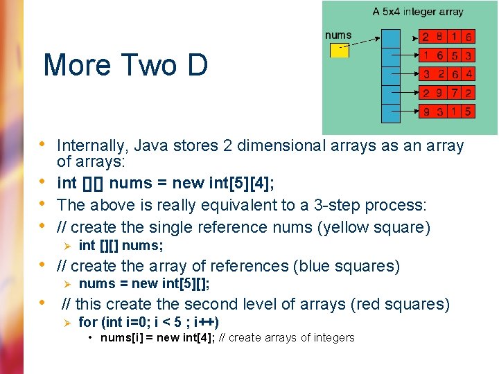 More Two D • Internally, Java stores 2 dimensional arrays as an array •