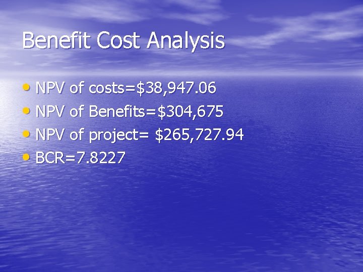 Benefit Cost Analysis • NPV of costs=$38, 947. 06 • NPV of Benefits=$304, 675