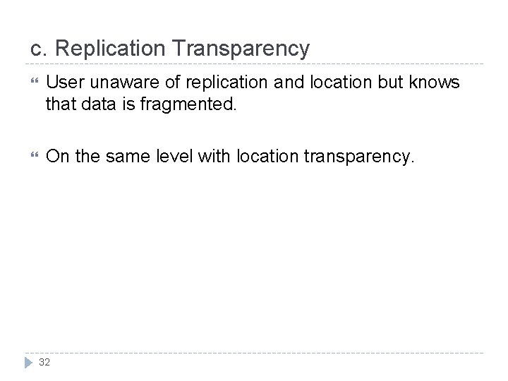 c. Replication Transparency User unaware of replication and location but knows that data is