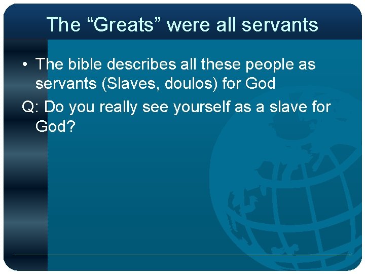 The “Greats” were all servants • The bible describes all these people as servants