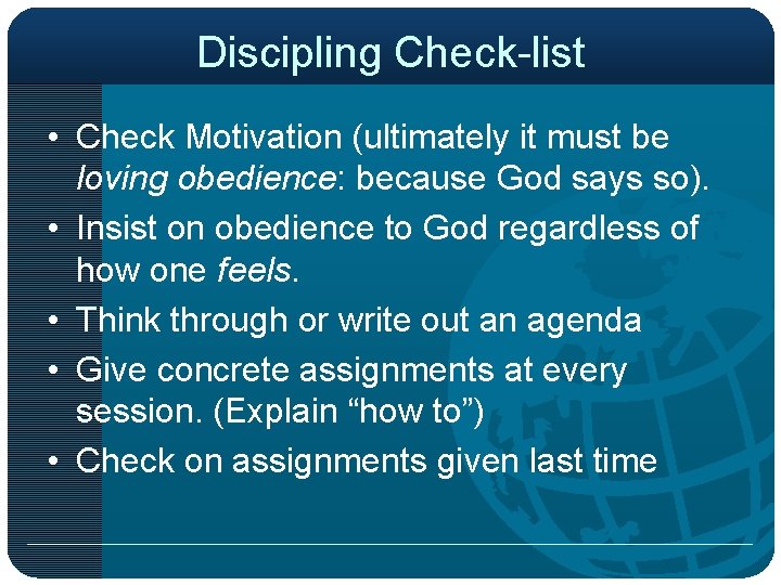 Discipling Check-list • Check Motivation (ultimately it must be loving obedience: because God says