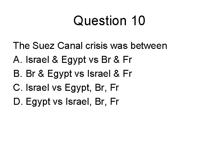 Question 10 The Suez Canal crisis was between A. Israel & Egypt vs Br