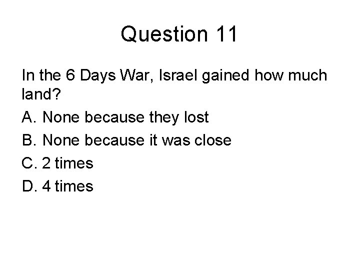 Question 11 In the 6 Days War, Israel gained how much land? A. None