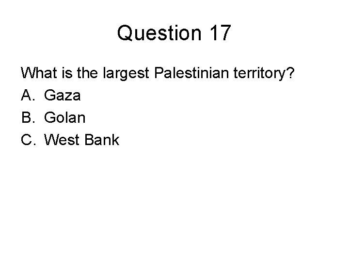 Question 17 What is the largest Palestinian territory? A. Gaza B. Golan C. West