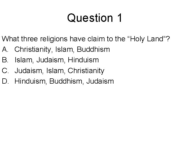 Question 1 What three religions have claim to the “Holy Land”? A. Christianity, Islam,