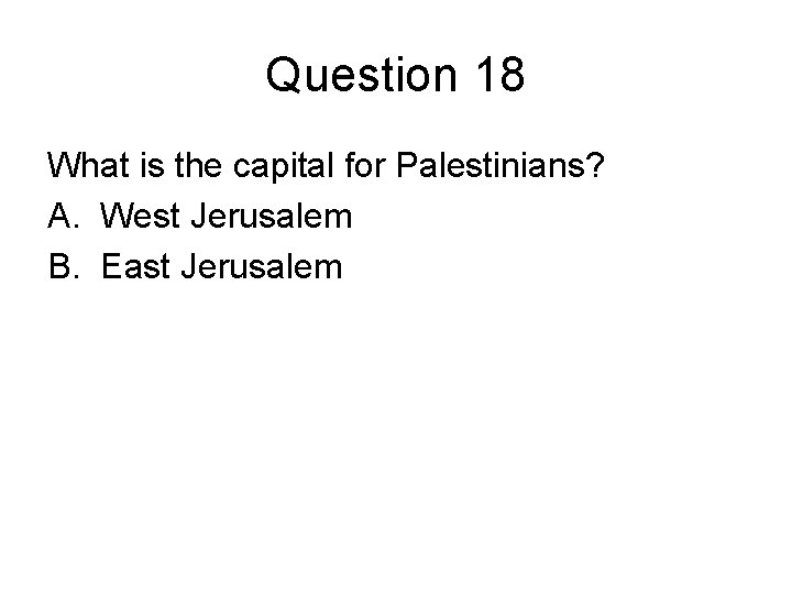 Question 18 What is the capital for Palestinians? A. West Jerusalem B. East Jerusalem