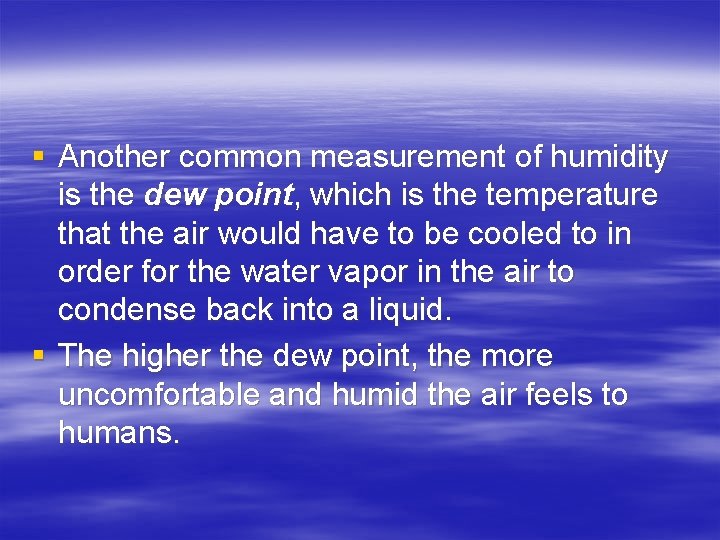 § Another common measurement of humidity is the dew point, which is the temperature