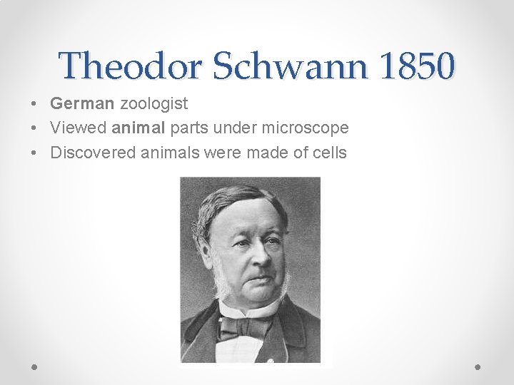 Theodor Schwann 1850 • German zoologist • Viewed animal parts under microscope • Discovered