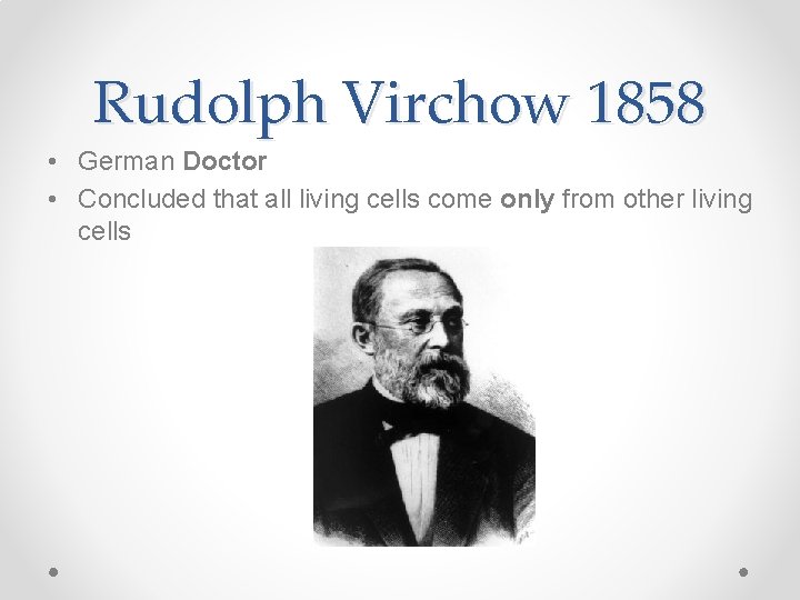Rudolph Virchow 1858 • German Doctor • Concluded that all living cells come only