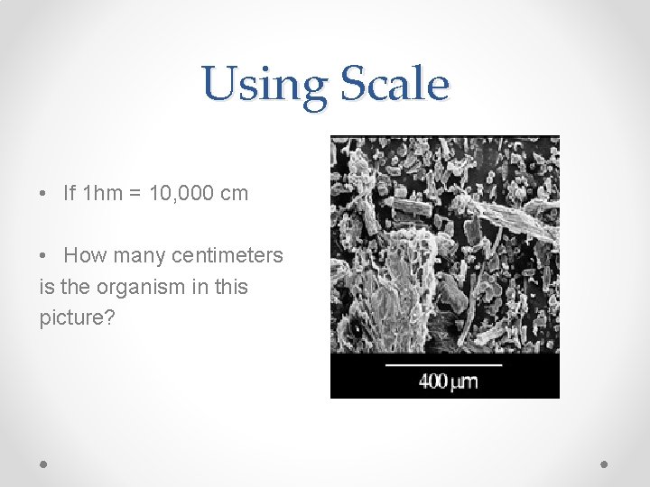 Using Scale • If 1 hm = 10, 000 cm • How many centimeters