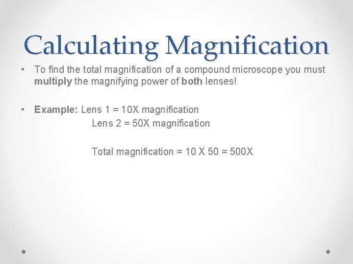 Calculating Magnification • To find the total magnification of a compound microscope you must