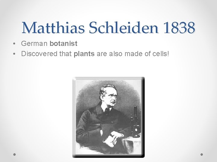Matthias Schleiden 1838 • German botanist • Discovered that plants are also made of