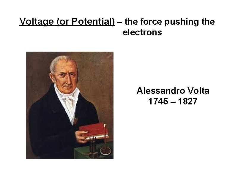 Voltage (or Potential) – the force pushing the electrons Alessandro Volta 1745 – 1827
