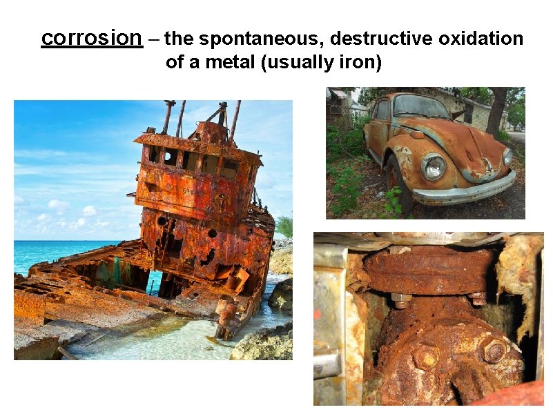 corrosion – the spontaneous, destructive oxidation of a metal (usually iron) 