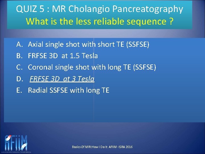 QUIZ 5 : MR Cholangio Pancreatography What is the less reliable sequence ? A.