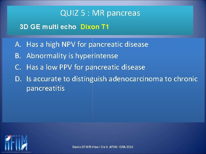 QUIZ 5 : MR pancreas 3 D GE multi echo Dixon T 1 A.