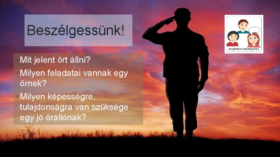 Beszélgessünk! ◦ Mit jelent őrt állni? ◦ Milyen feladatai vannak egy őrnek? ◦ Milyen