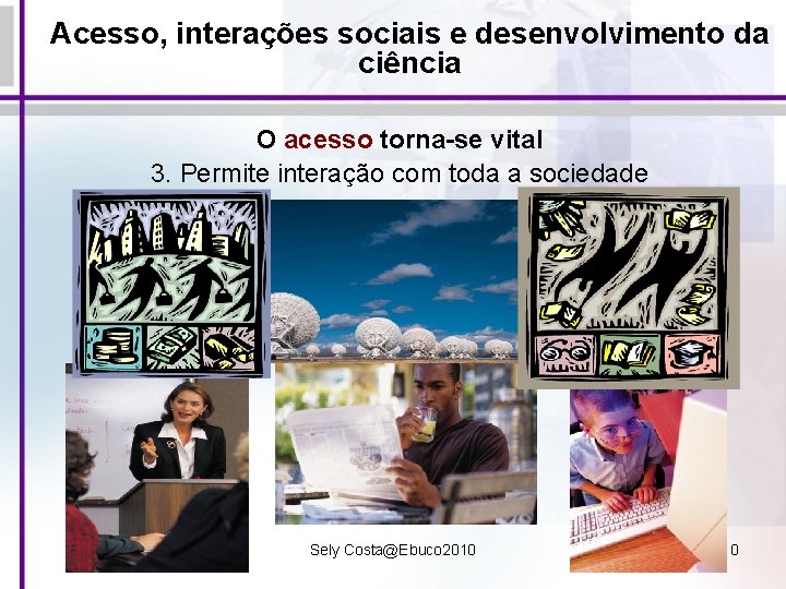 Acesso, interações sociais e desenvolvimento da ciência O acesso torna-se vital 3. Permite interação