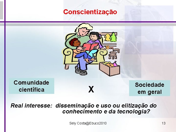 Conscientização Comunidade científica X Sociedade em geral Real interesse: disseminação e uso ou elitização