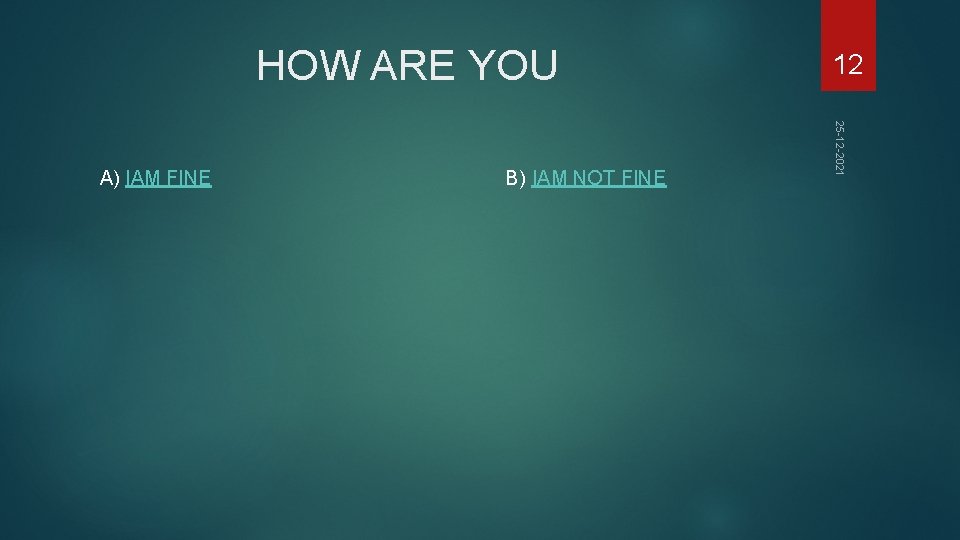 HOW ARE YOU B) IAM NOT FINE 25 -12 -2021 A) IAM FINE 12