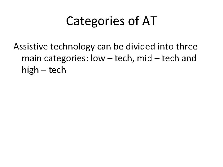 Categories of AT Assistive technology can be divided into three main categories: low –