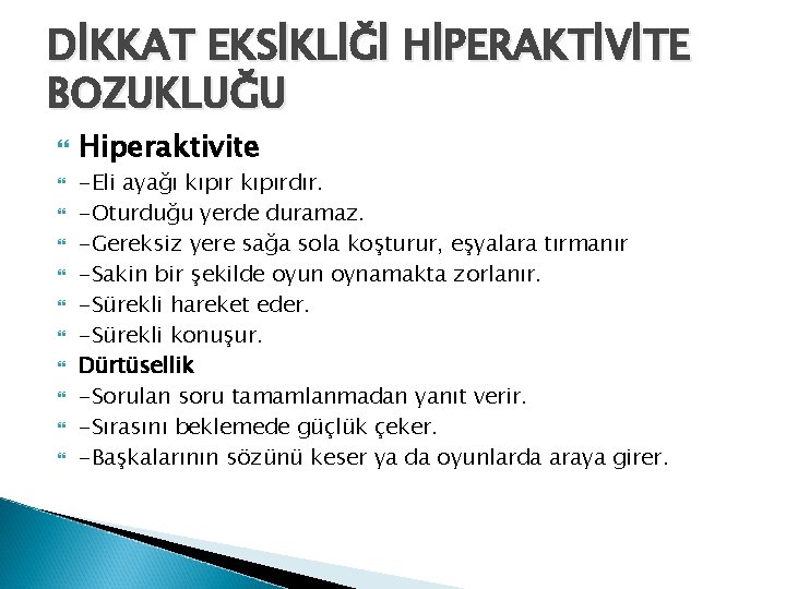 DİKKAT EKSİKLİĞİ HİPERAKTİVİTE BOZUKLUĞU Hiperaktivite -Eli ayağı kıpırdır. -Oturduğu yerde duramaz. -Gereksiz yere sağa