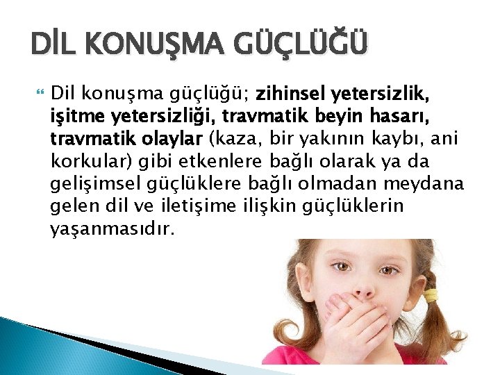 DİL KONUŞMA GÜÇLÜĞÜ Dil konuşma güçlüğü; zihinsel yetersizlik, işitme yetersizliği, travmatik beyin hasarı, travmatik