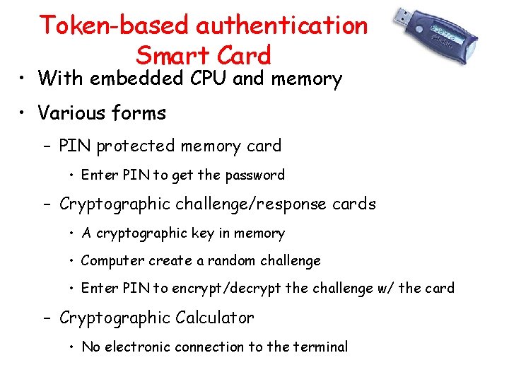 Token-based authentication Smart Card • With embedded CPU and memory • Various forms –