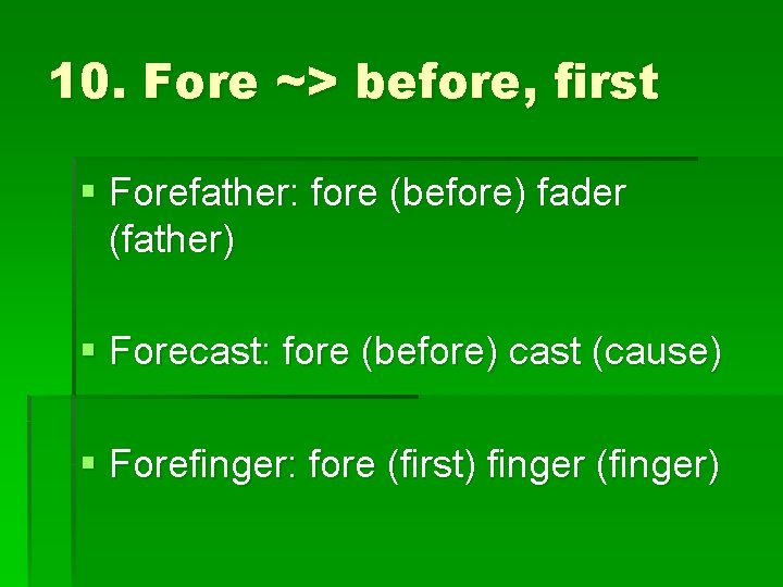 10. Fore ~> before, first § Forefather: fore (before) fader (father) § Forecast: fore
