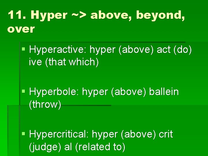 11. Hyper ~> above, beyond, over § Hyperactive: hyper (above) act (do) ive (that