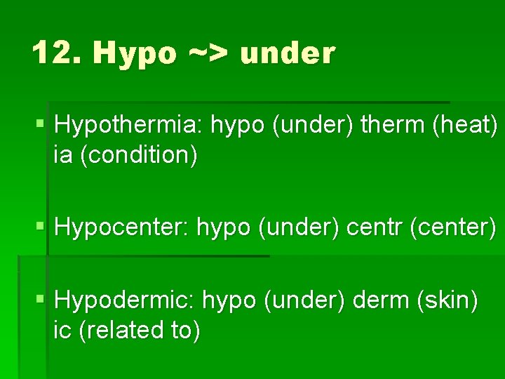 12. Hypo ~> under § Hypothermia: hypo (under) therm (heat) ia (condition) § Hypocenter: