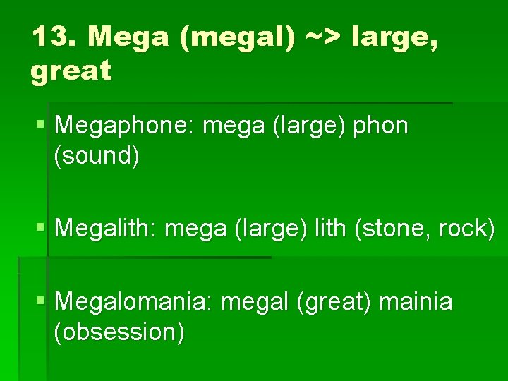 13. Mega (megal) ~> large, great § Megaphone: mega (large) phon (sound) § Megalith: