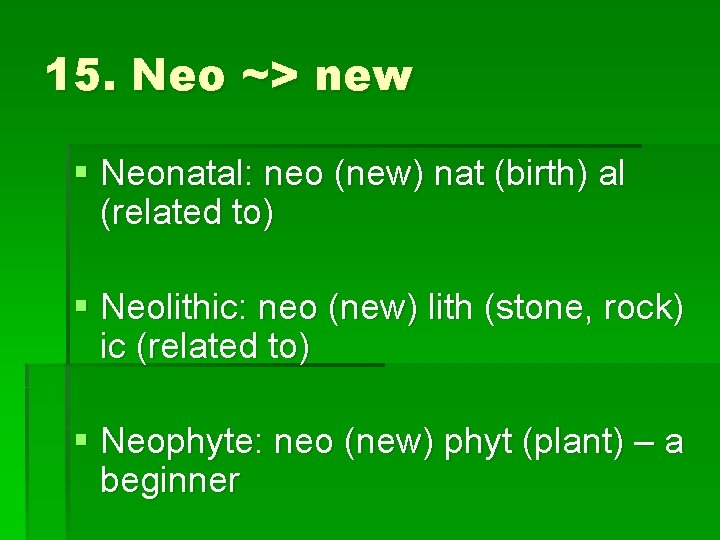 15. Neo ~> new § Neonatal: neo (new) nat (birth) al (related to) §