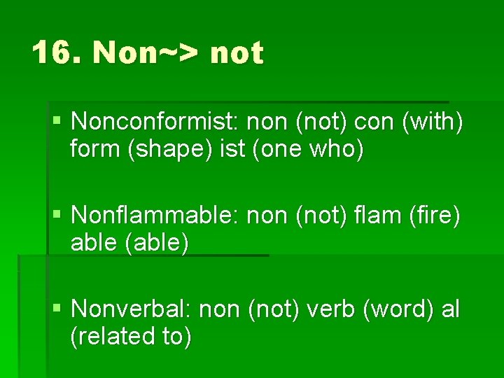 16. Non~> not § Nonconformist: non (not) con (with) form (shape) ist (one who)