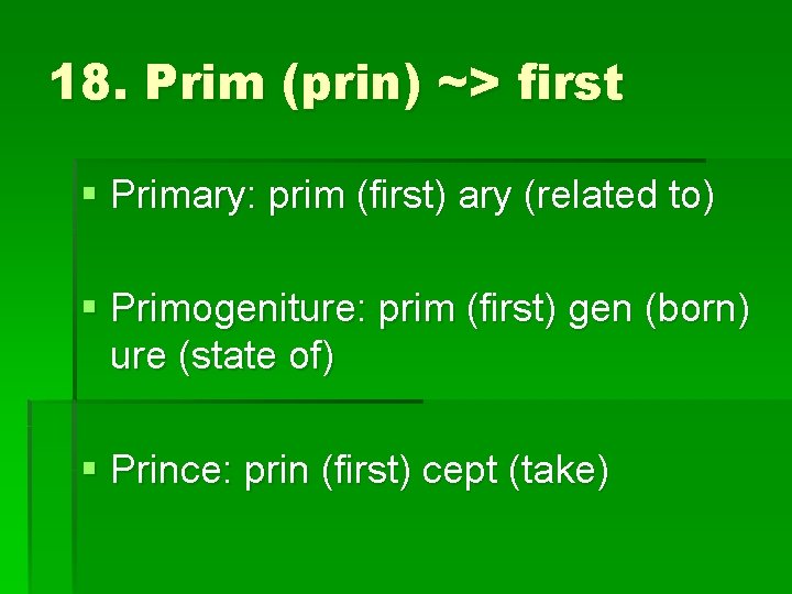 18. Prim (prin) ~> first § Primary: prim (first) ary (related to) § Primogeniture: