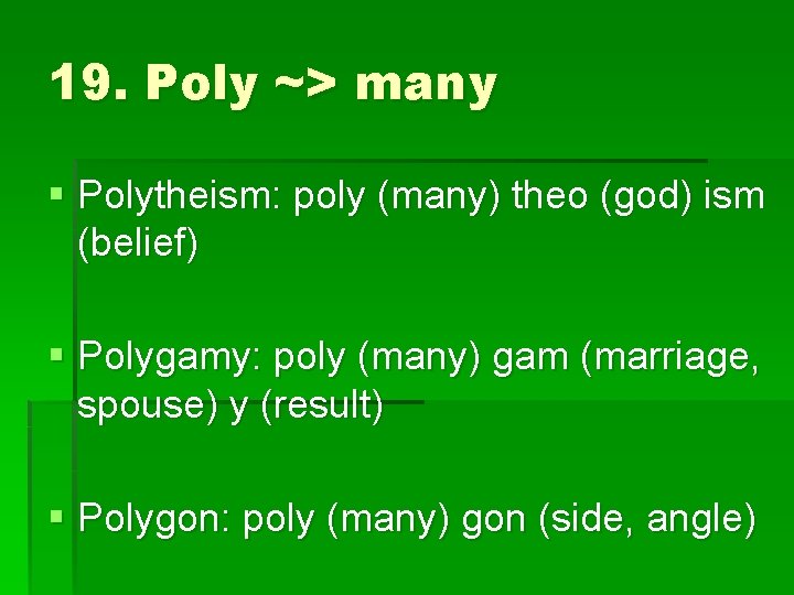 19. Poly ~> many § Polytheism: poly (many) theo (god) ism (belief) § Polygamy: