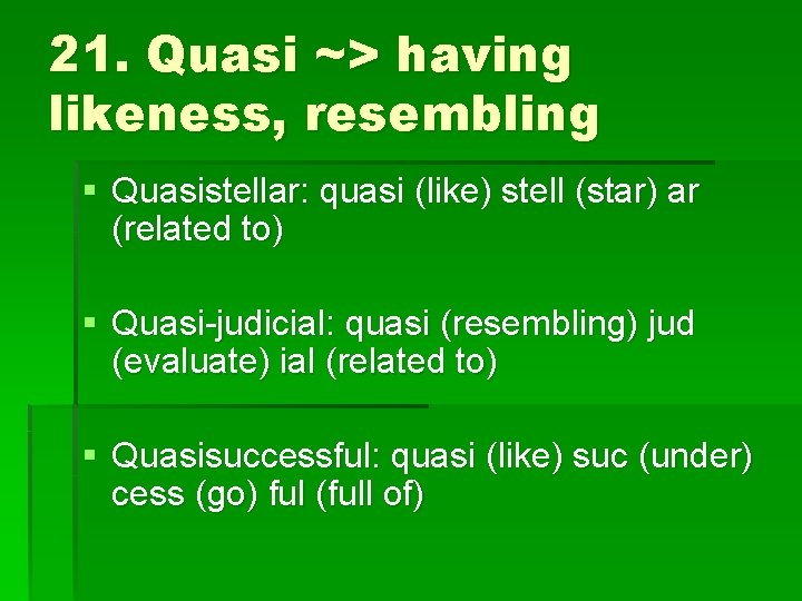 21. Quasi ~> having likeness, resembling § Quasistellar: quasi (like) stell (star) ar (related