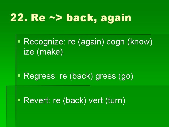 22. Re ~> back, again § Recognize: re (again) cogn (know) ize (make) §