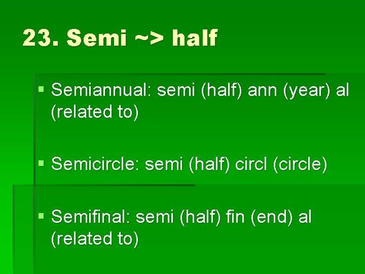 23. Semi ~> half § Semiannual: semi (half) ann (year) al (related to) §